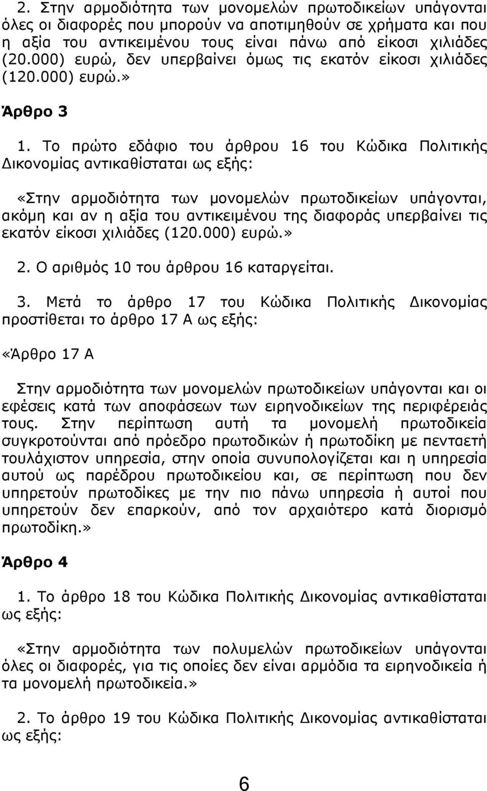 Το πρώτο εδάφιο του άρθρου 16 του Κώδικα Πολιτικής Δικονομίας αντικαθίσταται ως εξής: «Στην αρμοδιότητα των μονομελών πρωτοδικείων υπάγονται, ακόμη και αν η αξία του αντικειμένου της διαφοράς