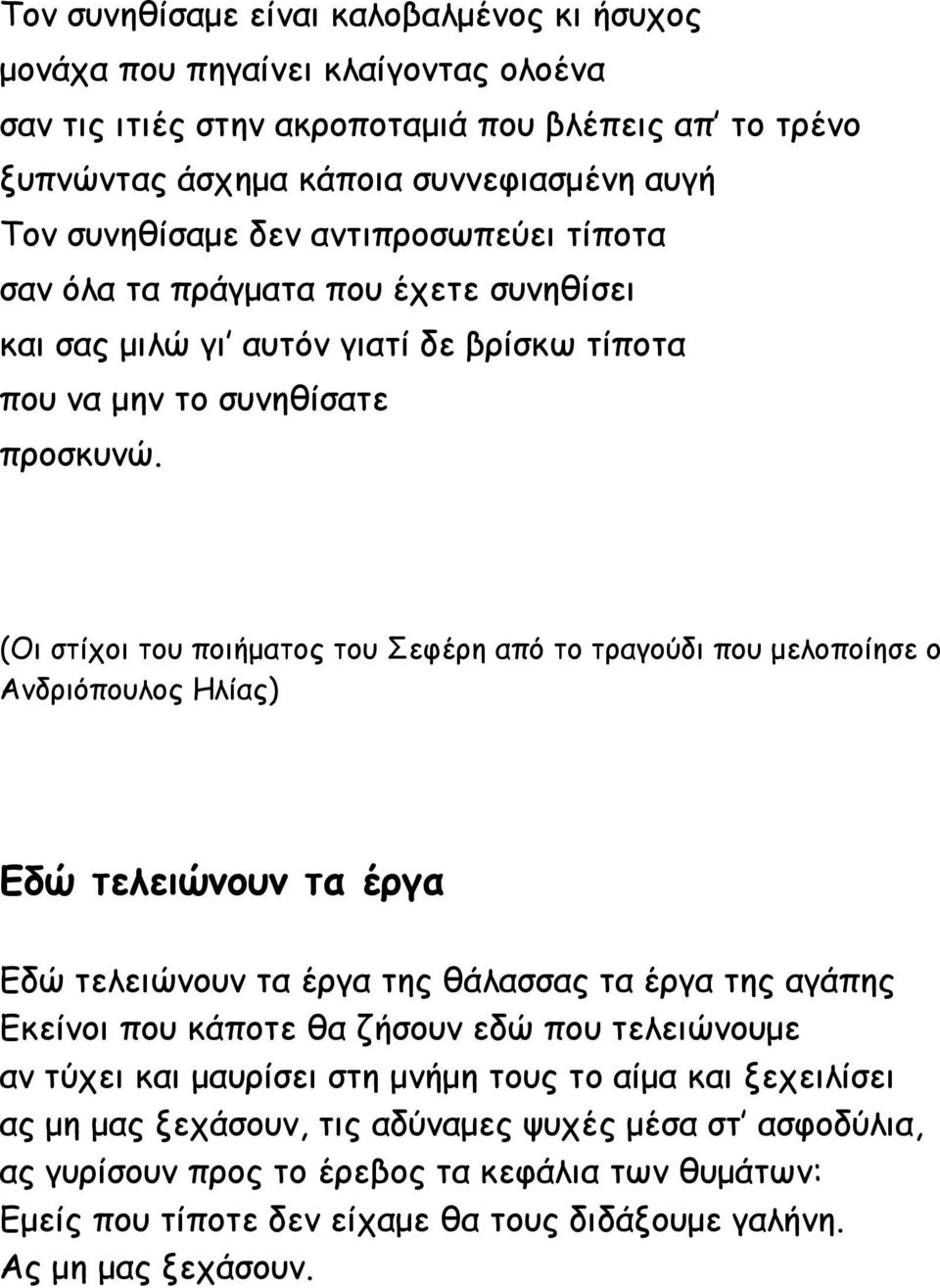 (Οι στίχοι του ποιήματος του Σεφέρη από το τραγούδι που μελοποίησε ο Ανδριόπουλος Ηλίας) Εδώ τελειώνουν τα έργα Εδώ τελειώνουν τα έργα της θάλασσας τα έργα της αγάπης Εκείνοι που κάποτε θα ζήσουν εδώ