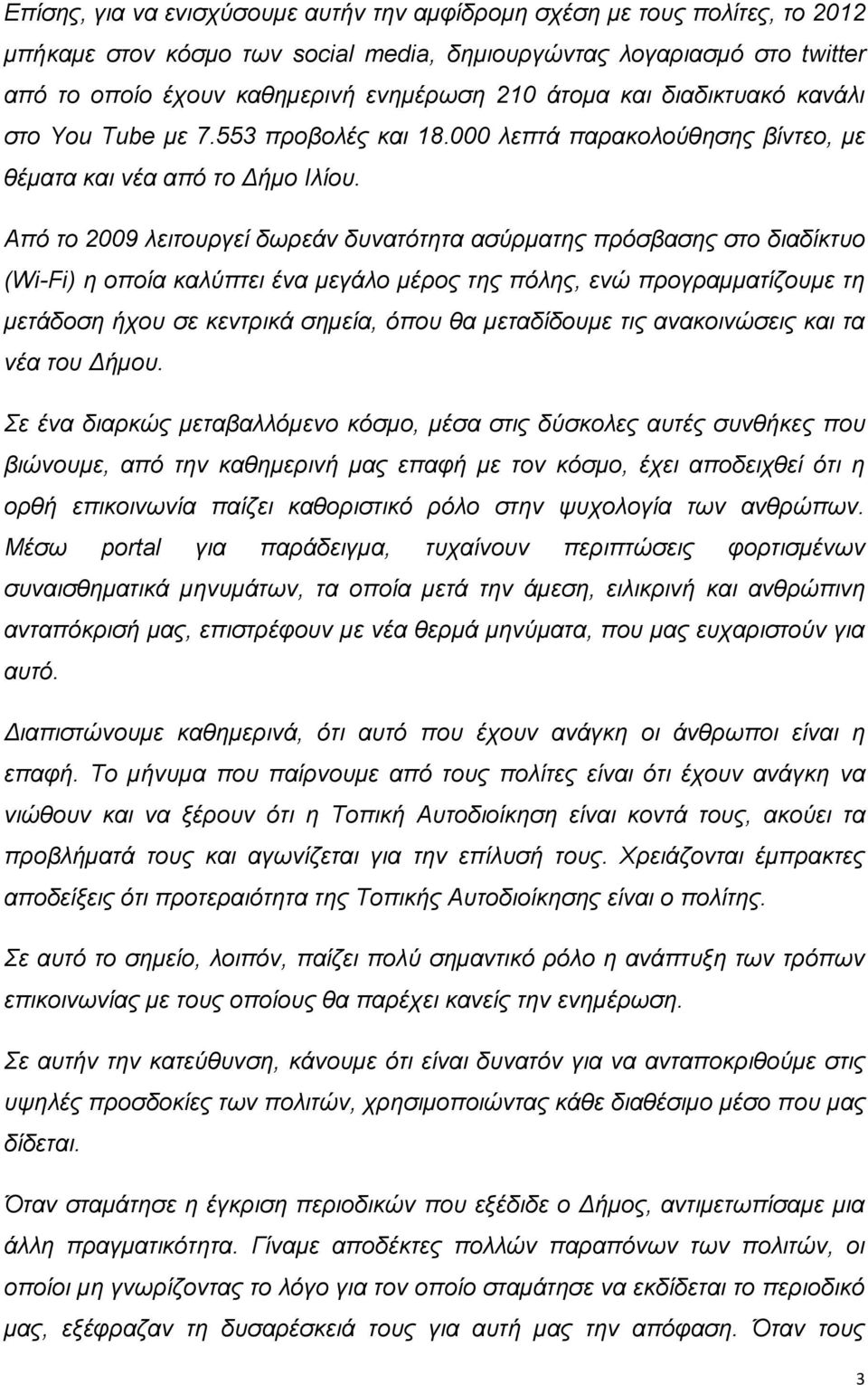 Από το 2009 λειτουργεί δωρεάν δυνατότητα ασύρματης πρόσβασης στο διαδίκτυο (Wi-Fi) η οποία καλύπτει ένα μεγάλο μέρος της πόλης, ενώ προγραμματίζουμε τη μετάδοση ήχου σε κεντρικά σημεία, όπου θα