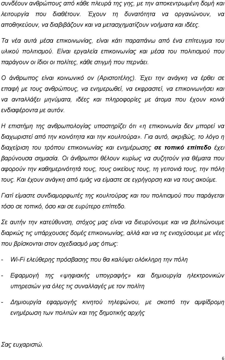 Είναι εργαλεία επικοινωνίας και μέσα του πολιτισμού που παράγουν οι ίδιοι οι πολίτες, κάθε στιγμή που περνάει. Ο άνθρωπος είναι κοινωνικό ον (Αριστοτέλης).