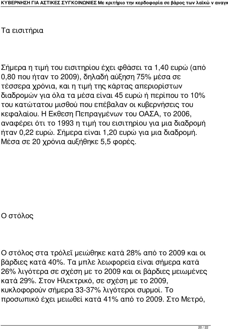 Η Εκθεση Πεπραγμένων του ΟΑΣΑ, το 2006, αναφέρει ότι το 1993 η τιμή του εισιτηρίου για μια διαδρομή ήταν 0,22 ευρώ. Σήμερα είναι 1,20 ευρώ για μια διαδρομή. Μέσα σε 20 χρόνια αυξήθηκε 5,5 φορές.