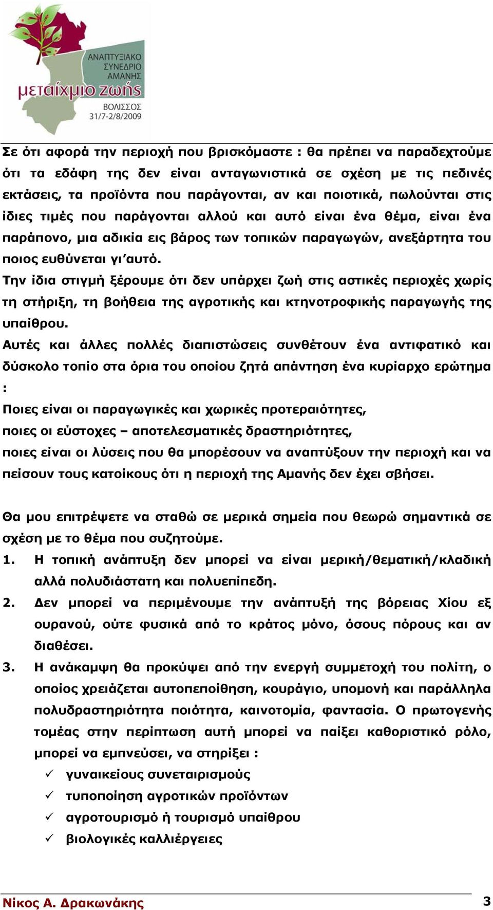 Την ίδια στιγμή ξέρουμε ότι δεν υπάρχει ζωή στις αστικές περιοχές χωρίς τη στήριξη, τη βοήθεια της αγροτικής και κτηνοτροφικής παραγωγής της υπαίθρου.