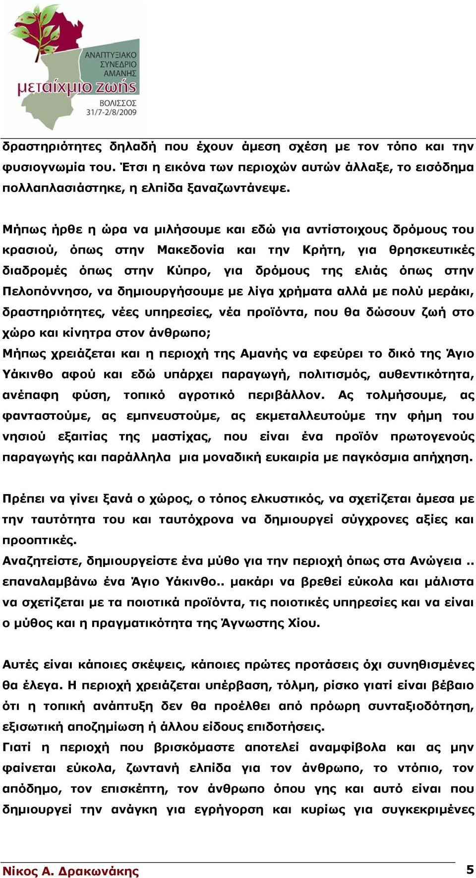 να δημιουργήσουμε με λίγα χρήματα αλλά με πολύ μεράκι, δραστηριότητες, νέες υπηρεσίες, νέα προϊόντα, που θα δώσουν ζωή στο χώρο και κίνητρα στον άνθρωπο; Μήπως χρειάζεται και η περιοχή της Αμανής να