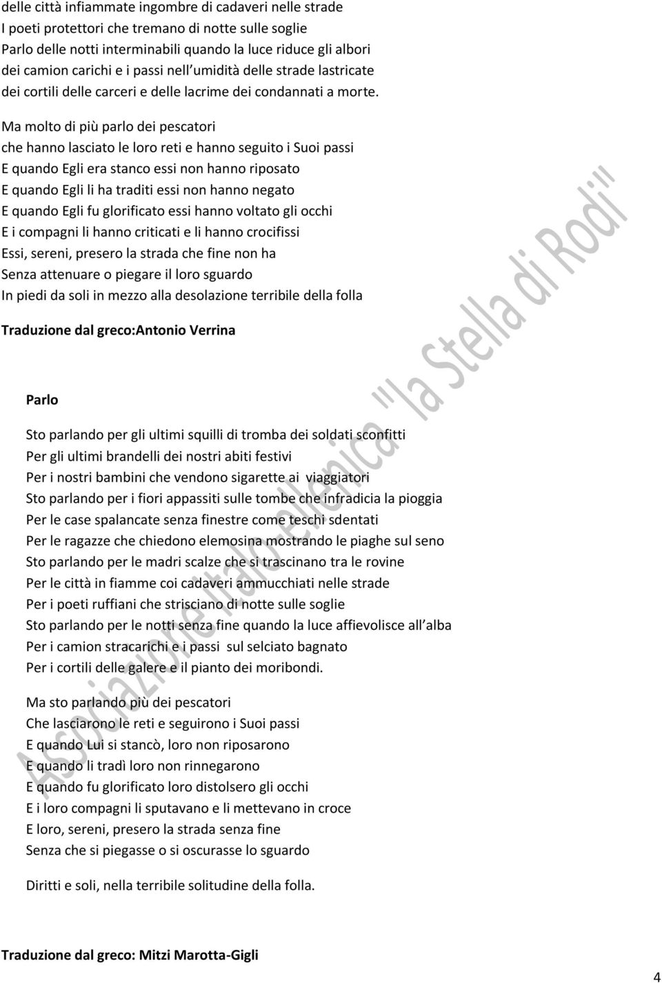 Ma molto di più parlo dei pescatori che hanno lasciato le loro reti e hanno seguito i Suoi passi E quando Egli era stanco essi non hanno riposato E quando Egli li ha traditi essi non hanno negato E