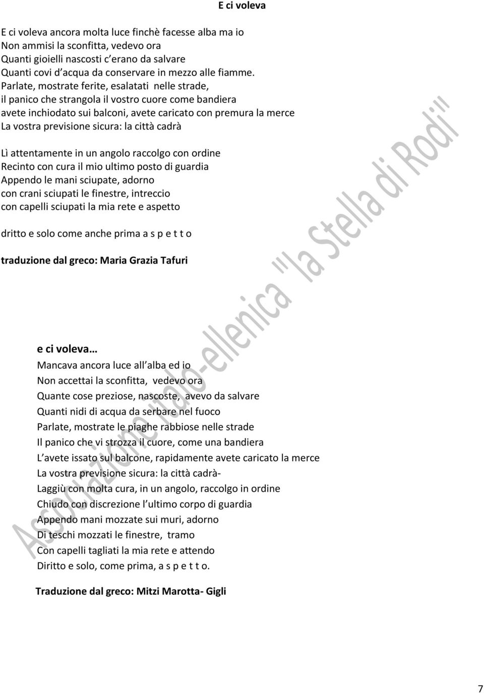 Parlate, mostrate ferite, esalatati nelle strade, il panico che strangola il vostro cuore come bandiera avete inchiodato sui balconi, avete caricato con premura la merce La vostra previsione sicura: