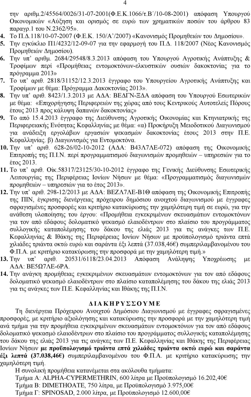 2684/29548/8.3.2013 απόφαση του Υπουργού Αγροτικής Ανάπτυξης & Τροφίμων περί «Προμήθειας εντομοκτόνων-ελκυστικών ουσιών δακοκτονίας για το πρόγραμμα 2013» 7. Το υπ αριθ. 2818/31152/12.3.2013 έγγραφο του Υπουργείου Αγροτικής Ανάπτυξης και Τροφίμων με θέμα: Πρόγραμμα Δακοκτονίας 2013».