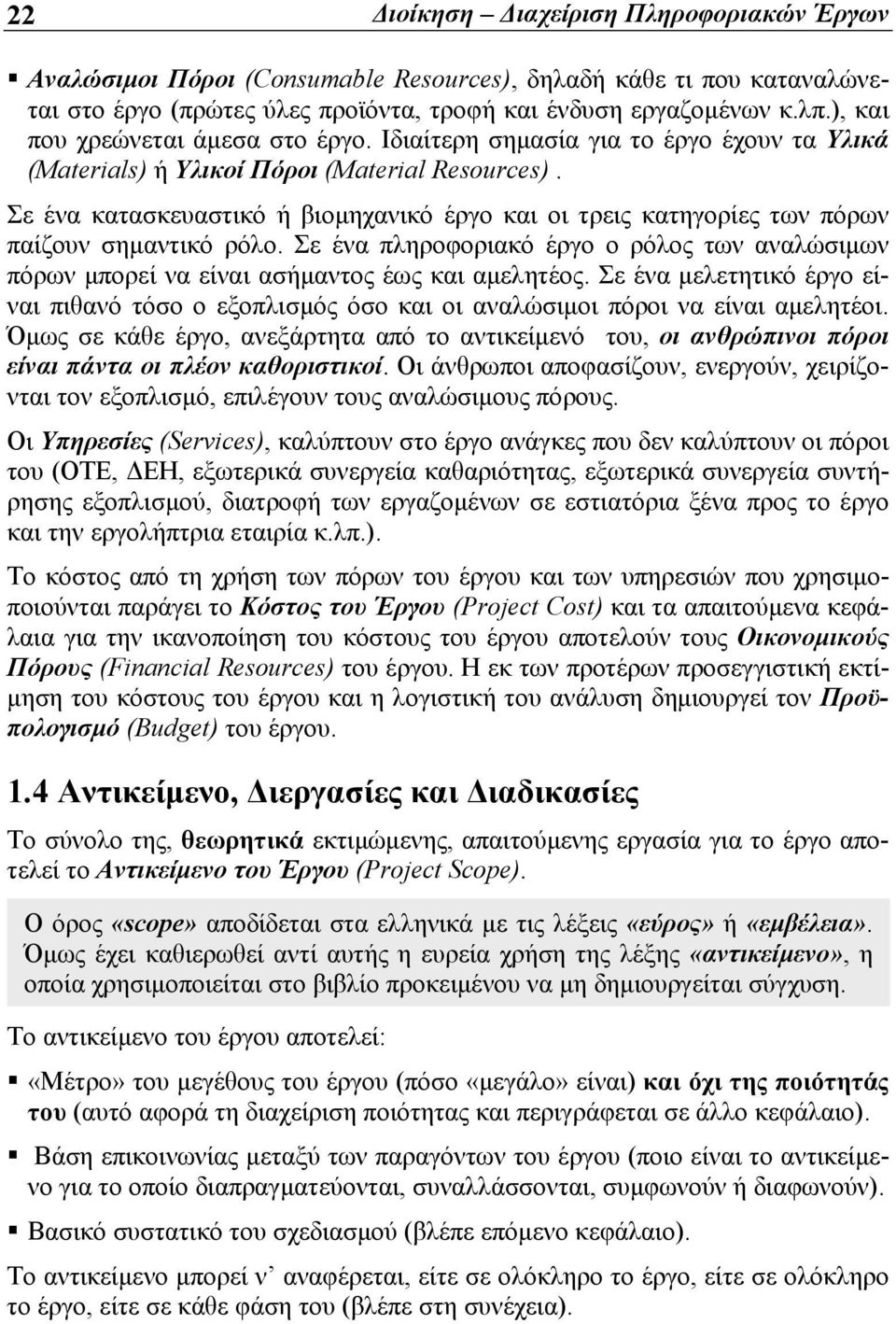 Σε ένα κατασκευαστικό ή βιομηχανικό έργο και οι τρεις κατηγορίες των πόρων παίζουν σημαντικό ρόλο. Σε ένα πληροφοριακό έργο ο ρόλος των αναλώσιμων πόρων μπορεί να είναι ασήμαντος έως και αμελητέος.