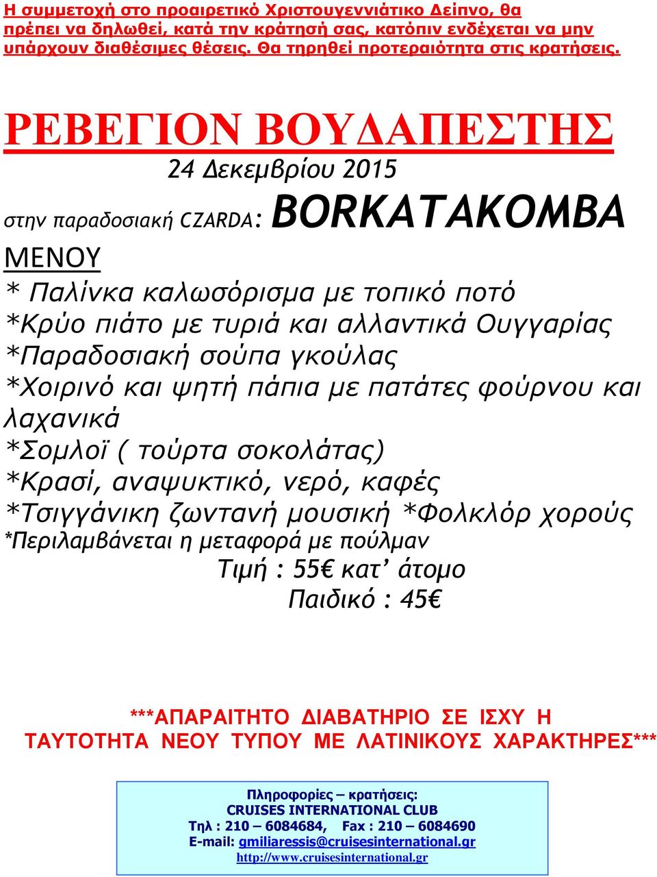 και υηηή πάπια με παηάηες θούρνοσ και λατανικά *Σομλοχ ( ηούρηα ζοκολάηας) *Κραζί, αναυσκηικό, νερό, καθές *Τζιγγάνικη ζφνηανή μοσζική *Φολκλόρ τορούς *Περιλαμβάμεται η μεταφορά με πούλμαμ Τιμή : 55