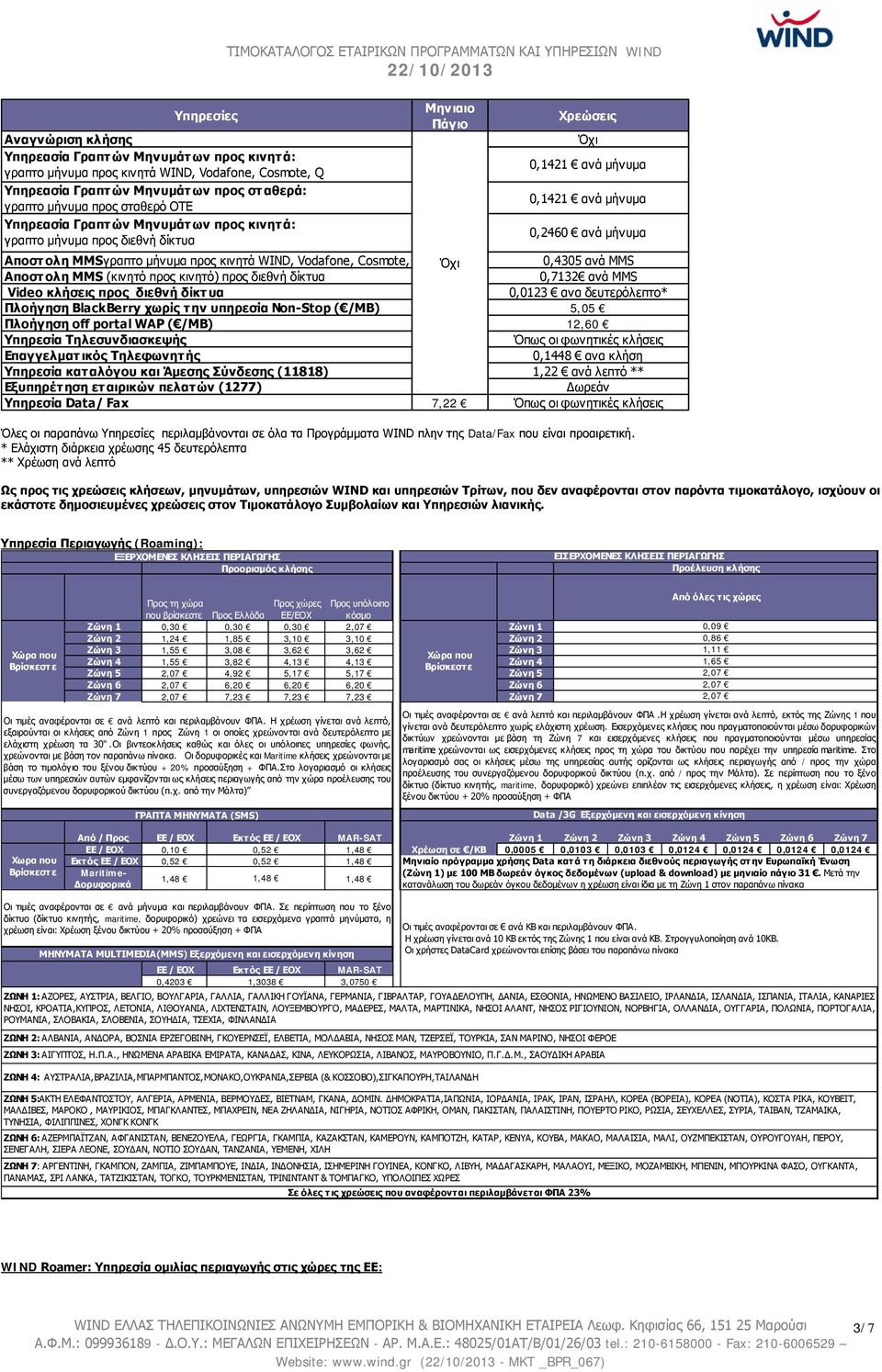 μήνυμα Αποστολη MMSγραπτο μήνυμα προς κινητά WIND, Vodafone, Cosmote, Όχι 0,4305 ανά MMS Αποστολη MMS (κινητό προς κινητό) προς διεθνή δίκτυα 0,7132 ανά MMS Video κλήσεις προς διεθνή δίκτυα 0,0123