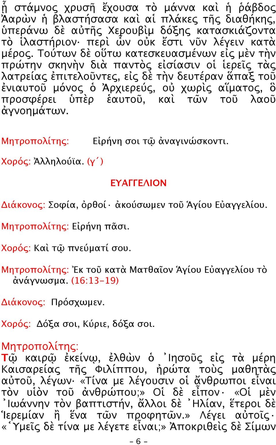 προσφέρει ὑπὲρ ἑαυτοῦ, καὶ τῶν τοῦ λαοῦ ἀγνοημάτων. Μητροπολίτης: Εἰρήνη σοι τῷ ἀναγινώσκοντι. Xoρός: Ἀλληλούϊα. (γ ) ΕΥΑΓΓΕΛΙΟΝ Διάκονος: Σοφία, ὀρθοί ἀκούσωμεν τοῦ Ἁγίου Εὐαγγελίου.