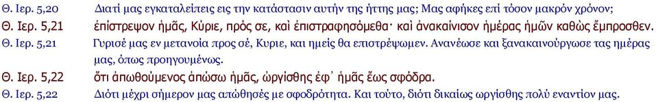 Ανανέωσε και ξανακαινούργωσε τας ημέρας μας, όπως προηγουμένως. Θ. Ιερ. 5,22 ὅτι ἀπωθούμενος ἀπώσω ἡμᾶς, ὠργίσθης ἐφ ἡμᾶς ἕως σφόδρα. Θ. Ιερ. 5,22 Διότι μέχρι σήμερον μας απώθησές με σφοδρότητα.