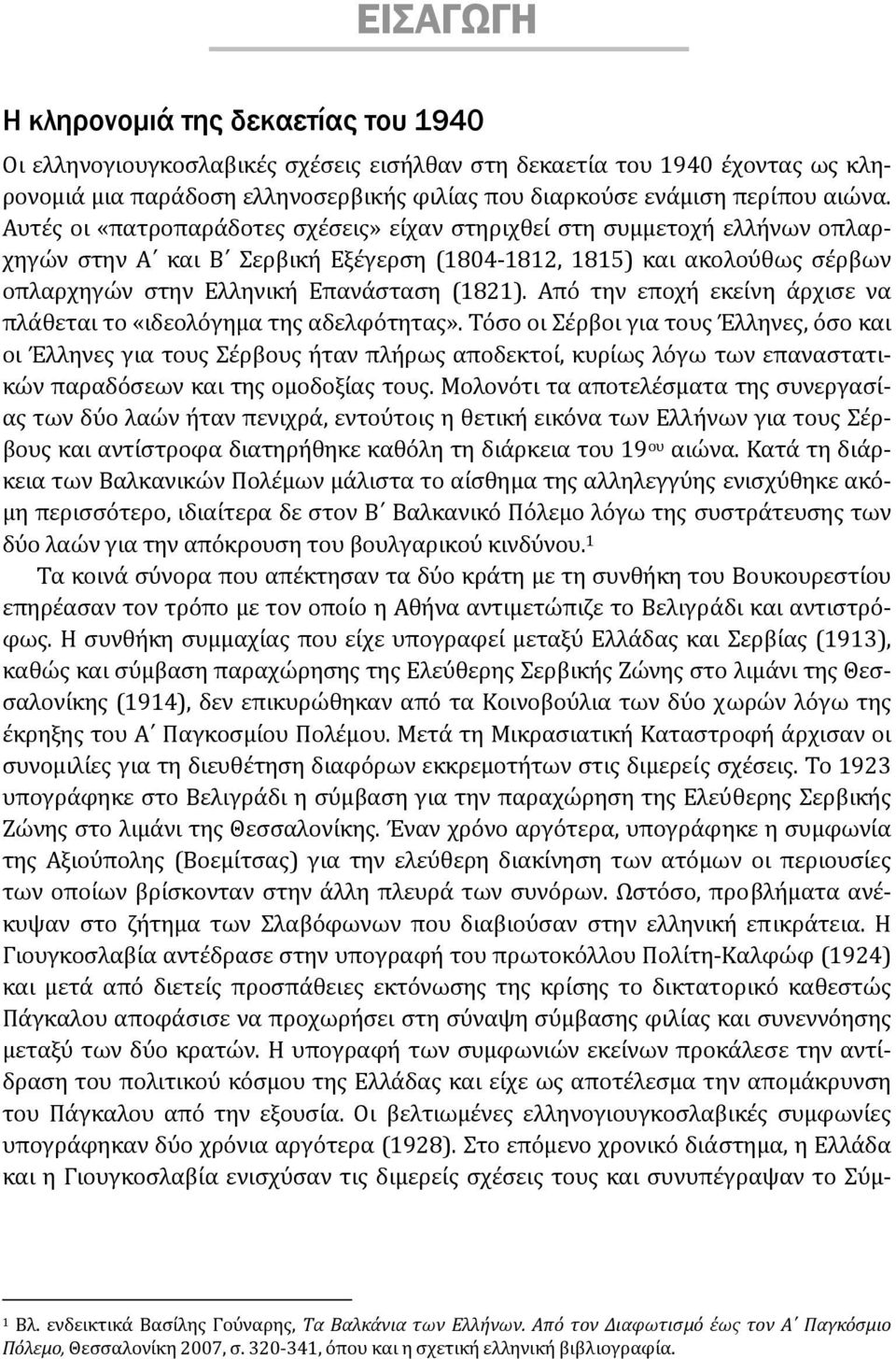 Αυτές οι «πατροπαράδοτες σχέσεις» είχαν στηριχθεί στη συμμετοχή ελλήνων οπλαρχηγών στην Α και Β Σερβική Εξέγερση (1804 1812, 1815) και ακολούθως σέρβων οπλαρχηγών στην Ελληνική Επανάσταση (1821).