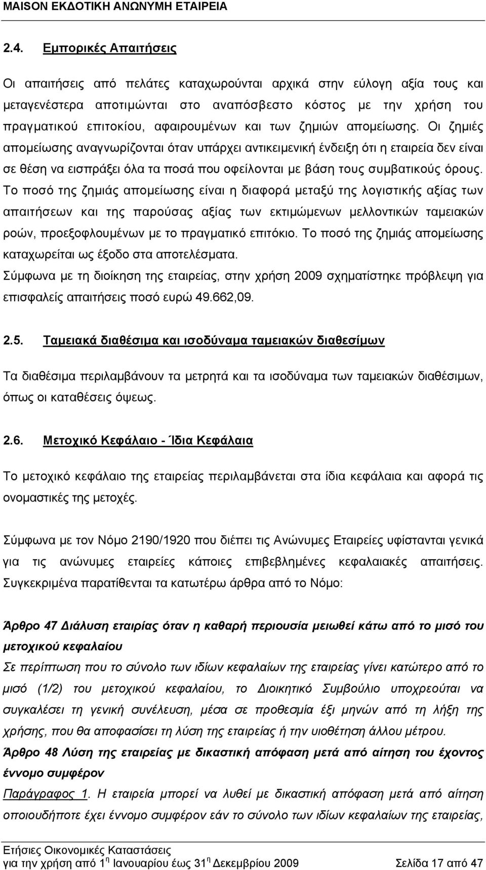 Οι ζημιές απομείωσης αναγνωρίζονται όταν υπάρχει αντικειμενική ένδειξη ότι η εταιρεία δεν είναι σε θέση να εισπράξει όλα τα ποσά που οφείλονται με βάση τους συμβατικούς όρους.