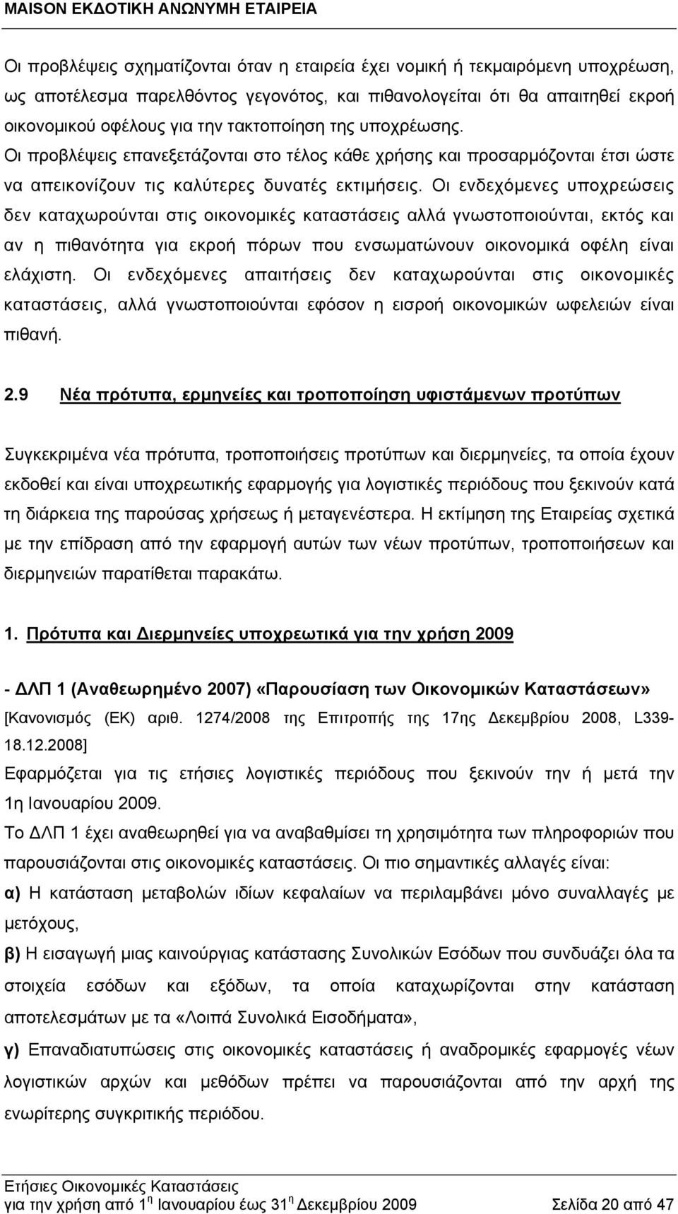 Οι ενδεχόμενες υποχρεώσεις δεν καταχωρούνται στις οικονομικές καταστάσεις αλλά γνωστοποιούνται, εκτός και αν η πιθανότητα για εκροή πόρων που ενσωματώνουν οικονομικά οφέλη είναι ελάχιστη.