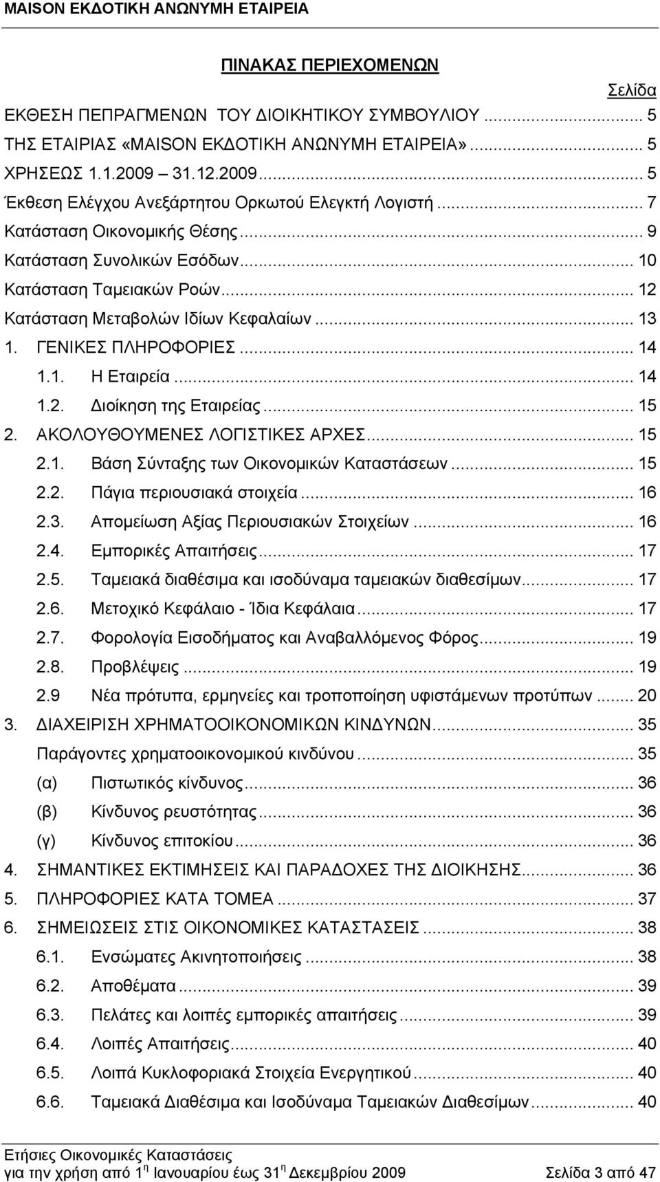 .. 12 Κατάσταση Μεταβολών Ιδίων Κεφαλαίων... 13 1. ΓΕΝΙΚΕΣ ΠΛΗΡΟΦΟΡΙΕΣ... 14 1.1. Η Εταιρεία... 14 1.2. Διοίκηση της Εταιρείας... 15 2. ΑΚΟΛΟΥΘΟΥΜΕΝΕΣ ΛΟΓΙΣΤΙΚΕΣ ΑΡΧΕΣ... 15 2.1. Βάση Σύνταξης των Οικονομικών Καταστάσεων.