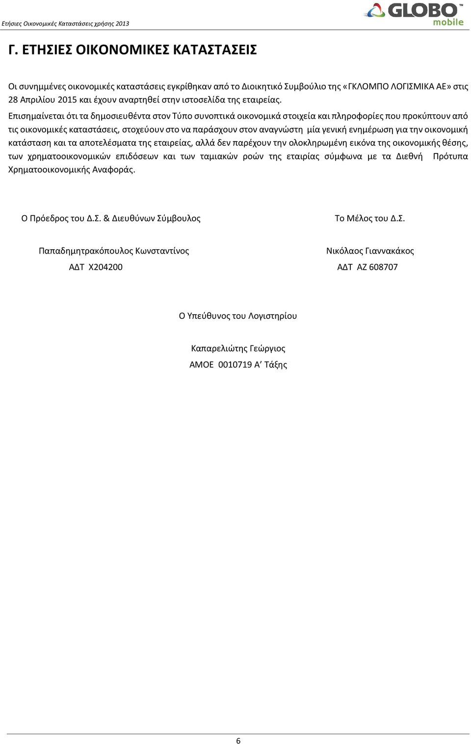 Επισημαίνεται ότι τα δημοσιευθέντα στον Τύπο συνοπτικά οικονομικά στοιχεία και πληροφορίες που προκύπτουν από τις οικονομικές καταστάσεις, στοχεύουν στο να παράσχουν στον αναγνώστη μία γενική