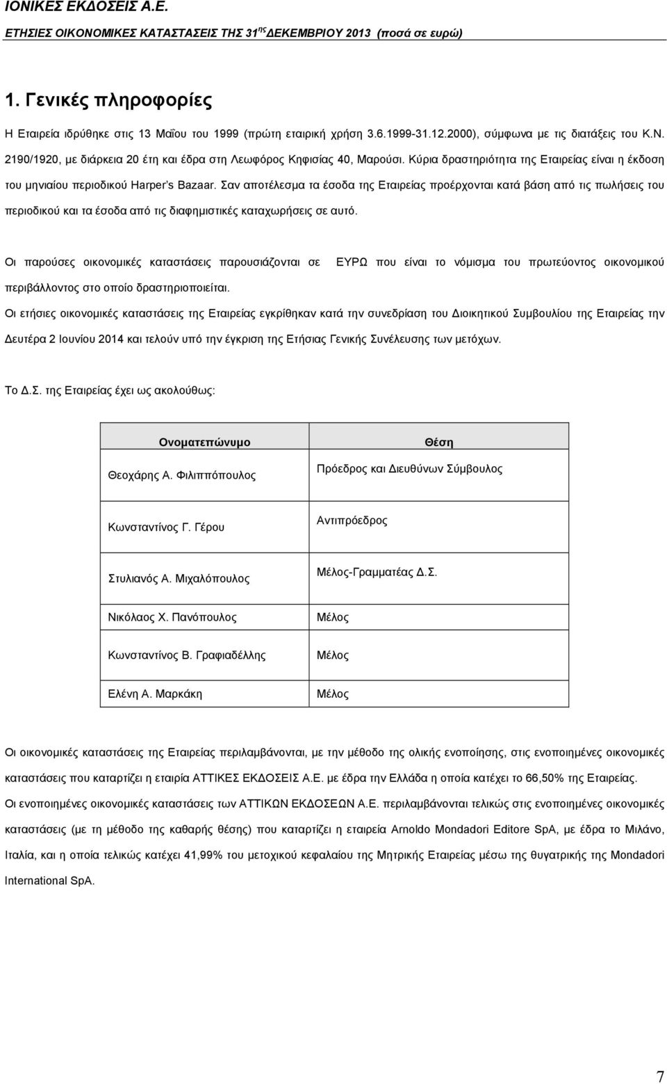 Σαν αποτέλεσμα τα έσοδα της Εταιρείας προέρχονται κατά βάση από τις πωλήσεις του περιοδικού και τα έσοδα από τις διαφημιστικές καταχωρήσεις σε αυτό.