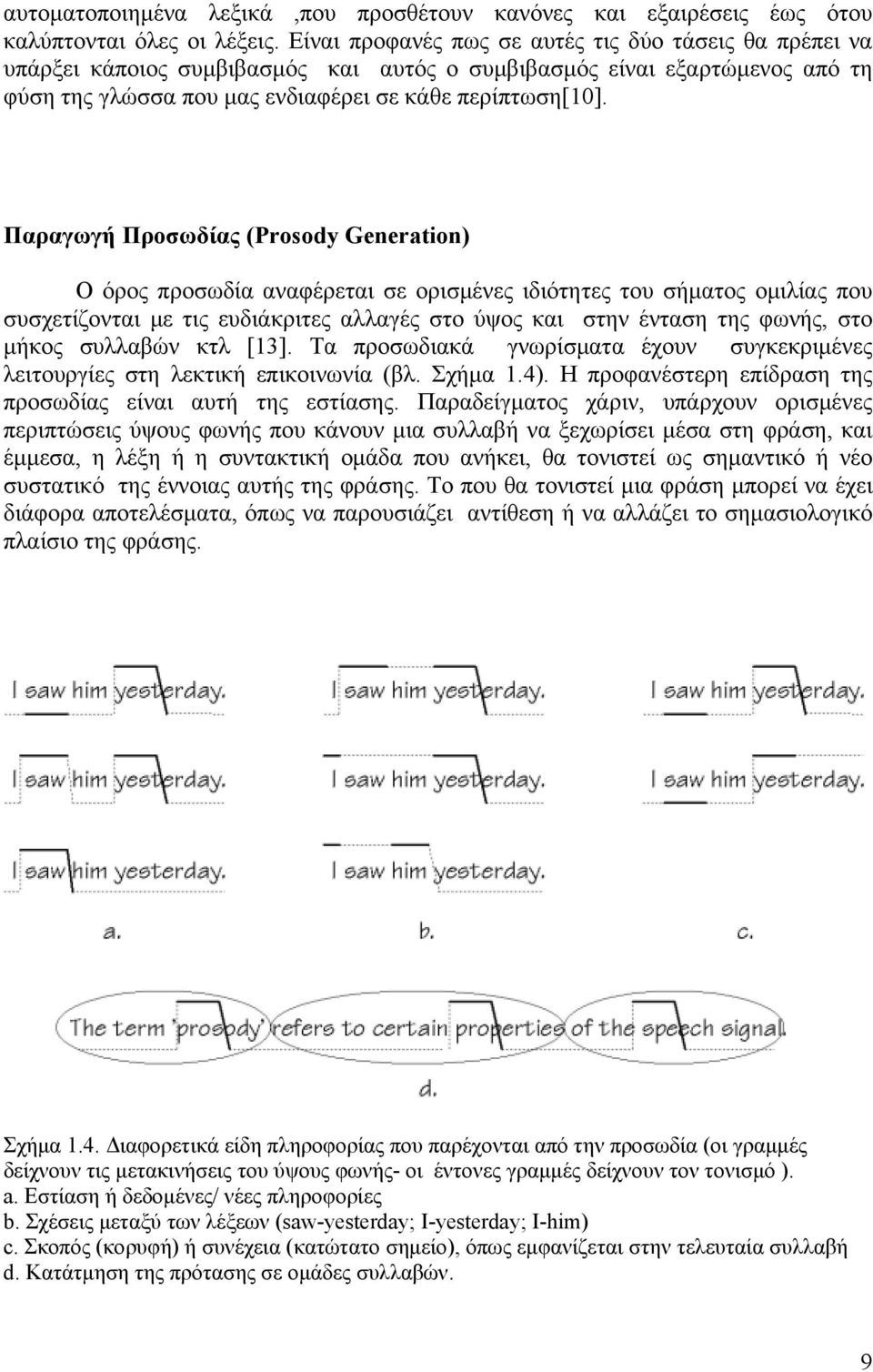 Παραγωγή Προσωδίας (Proody Generaton) Ο όρος προσωδία αναφέρεται σε ορισμένες ιδιότητες του σήματος ομιλίας που συσχετίζονται με τις ευδιάκριτες αλλαγές στο ύψος και στην ένταση της φωνής, στο μήκος