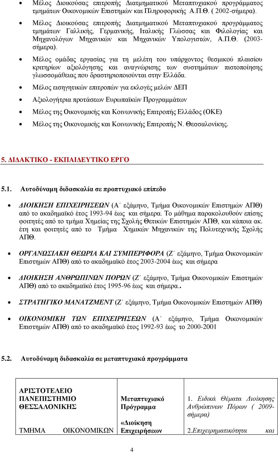 (2003- σήμερα). Μέλος ομάδας εργασίας για τη μελέτη του υπάρχοντος θεσμικού πλαισίου κριτηρίων αξιολόγησης και αναγνώρισης των συστημάτων πιστοποίησης γλωσσομάθειας που δραστηριοποιούνται στην Ελλάδα.