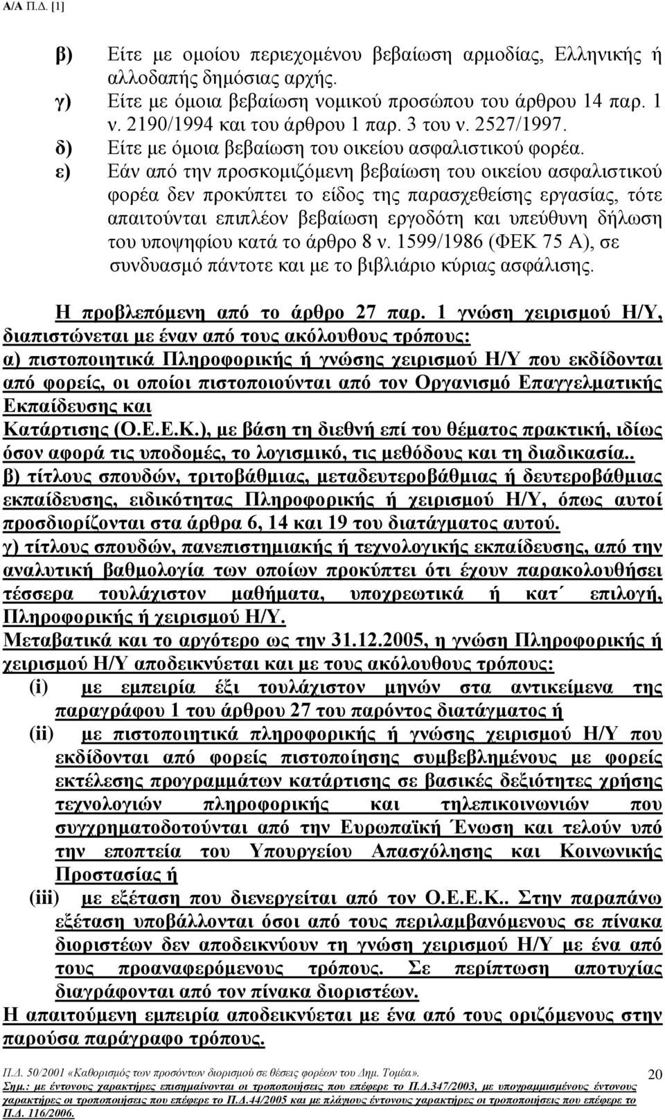 ε) Εάν από την προσκομιζόμενη βεβαίωση του οικείου ασφαλιστικού φορέα δεν προκύπτει το είδος της παρασχεθείσης εργασίας, τότε απαιτούνται επιπλέον βεβαίωση εργοδότη και υπεύθυνη δήλωση του υποψηφίου