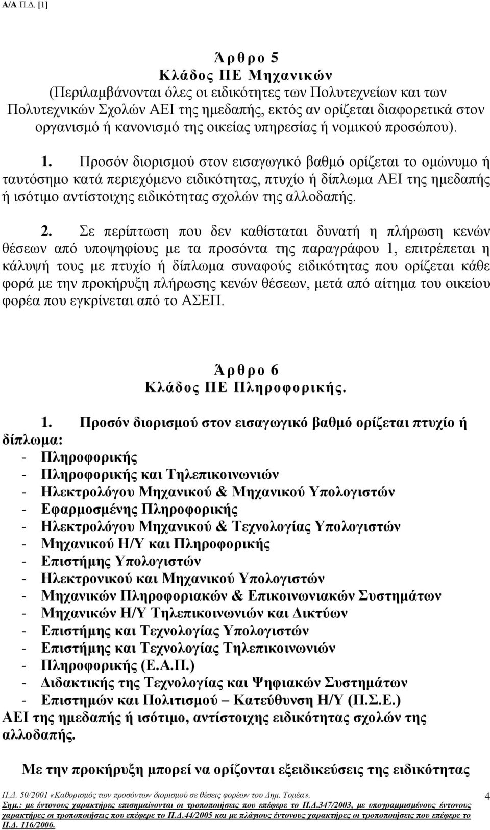 Προσόν διορισμού στον εισαγωγικό βαθμό ορίζεται το ομώνυμο ή ταυτόσημο κατά περιεχόμενο ειδικότητας, πτυχίο ή δίπλωμα ΑΕΙ της ημεδαπής ή ισότιμο αντίστοιχης ειδικότητας σχολών της αλλοδαπής. 2.