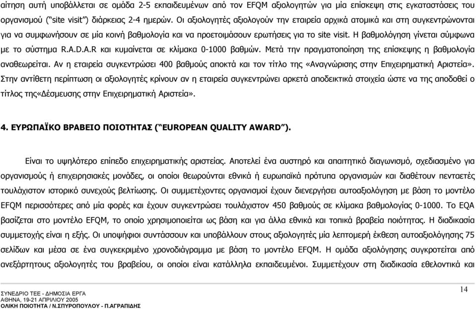 Η βαθμολόγηση γίνεται σύμφωνα με το σύστημα R.A.D.A.R και κυμαίνεται σε κλίμακα 0-1000 βαθμών. Μετά την πραγματοποίηση της επίσκεψης η βαθμολογία αναθεωρείται.