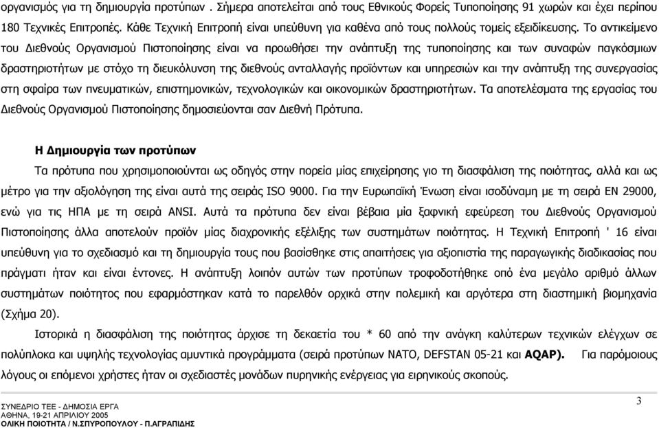 Το αντικείμενο του Διεθνούς Οργανισμού Πιστοποίησης είναι να προωθήσει την ανάπτυξη της τυποποίησης και των συναφών παγκόσμιων δραστηριοτήτων με στόχο τη διευκόλυνση της διεθνούς ανταλλαγής προϊόντων