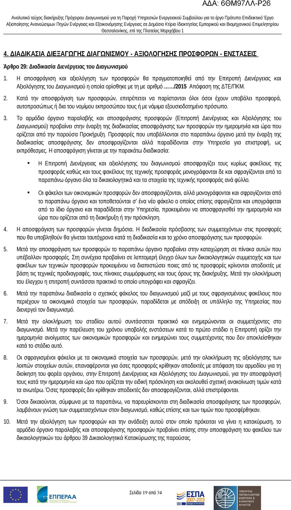 Κατά την αποσφράγιση των προσφορών, επιτρέπεται να παρίστανται όλοι όσοι έχουν υποβάλει προσφορά, αυτοπροσώπως ή δια του νομίμου εκπροσώπου τους ή με νόμιμα εξουσιοδοτημένο πρόσωπο. 3.