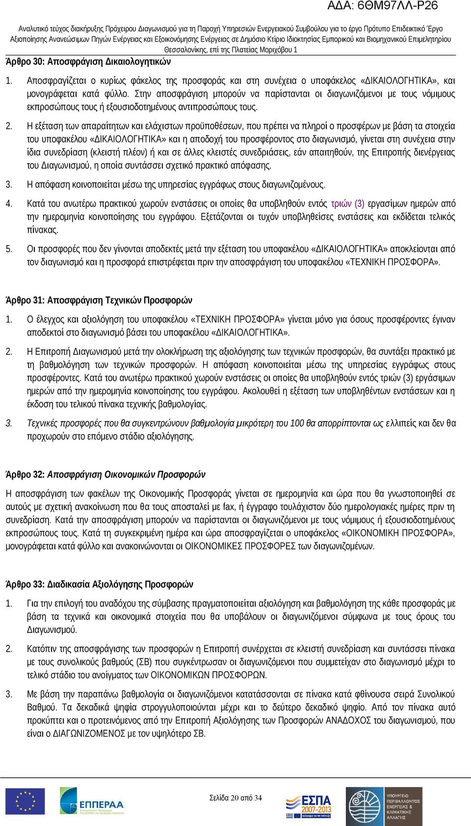 Η εξέταση των απαραίτητων και ελάχιστων προϋποθέσεων, που πρέπει να πληροί ο προσφέρων με βάση τα στοιχεία του υποφακέλου «ΔΙΚΑΙΟΛΟΓΗΤΙΚΑ» και η αποδοχή του προσφέροντος στο διαγωνισμό, γίνεται στη