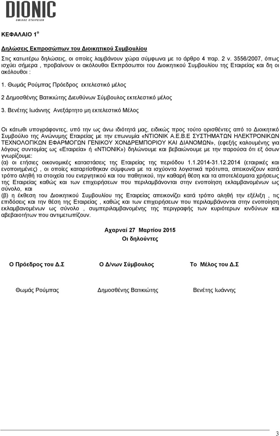 Θωμάς Ρούμπας Πρόεδρος εκτελεστικό μέλος 2 Δημοσθένης Βατικιώτης Διευθύνων Σύμβουλος εκτελεστικό μέλος 3.