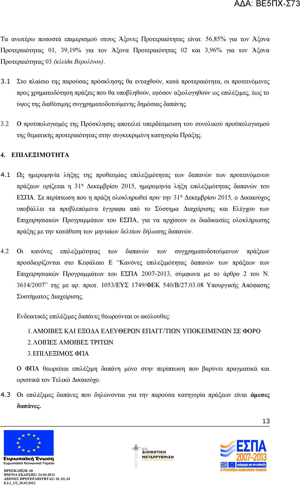 1 Στο πλαίσιο της παρούσας πρόσκλησης θα ενταχθούν, κατά προτεραιότητα, οι προτεινόμενες προς χρηματοδότηση πράξεις που θα υποβληθούν, εφόσον αξιολογηθούν ως επιλέξιμες, έως το ύψος της διαθέσιμης