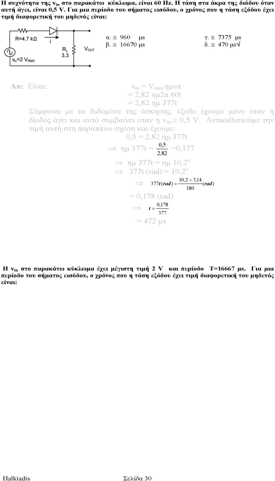 470 µs Απ: Είναι: v n = V max ηµωt = 2,82 ηµ2π 60t = 2,82 ηµ 377t Σύµφωνα µε τα δεδοµένα της άσκησης, έξοδο έχουµε µόνο όταν η δίοδος άγει και αυτό συµβαίνει όταν η v n 0,5 V.