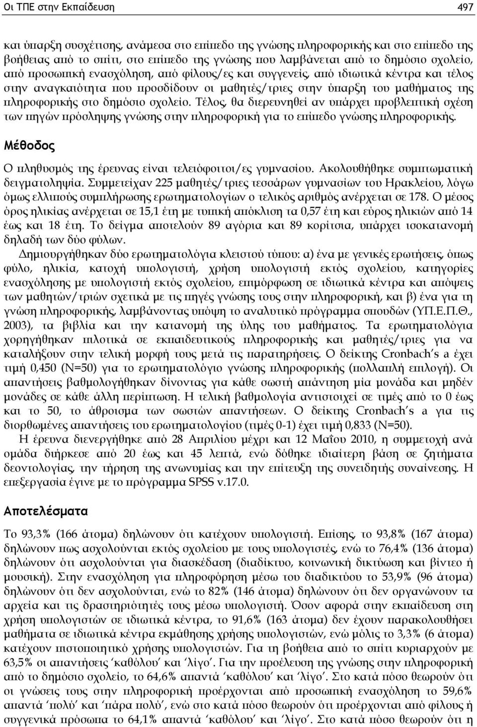 Τέλος, θα διερευνηθεί αν υπάρχει προβλεπτική σχέση των πηγών πρόσληψης γνώσης στην πληροφορική για το επίπεδο γνώσης πληροφορικής. Μέθοδος Ο πληθυσμός της έρευνας είναι τελειόφοιτοι/ες γυμνασίου.