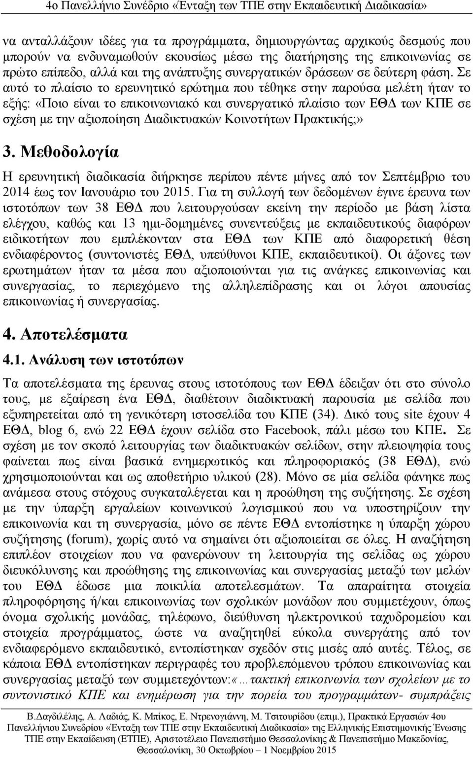 Σε αυτό το πλαίσιο το ερευνητικό ερώτημα που τέθηκε στην παρούσα μελέτη ήταν το εξής: «Ποιο είναι το επικοινωνιακό και συνεργατικό πλαίσιο των ΕΘΔ των ΚΠΕ σε σχέση με την αξιοποίηση Διαδικτυακών