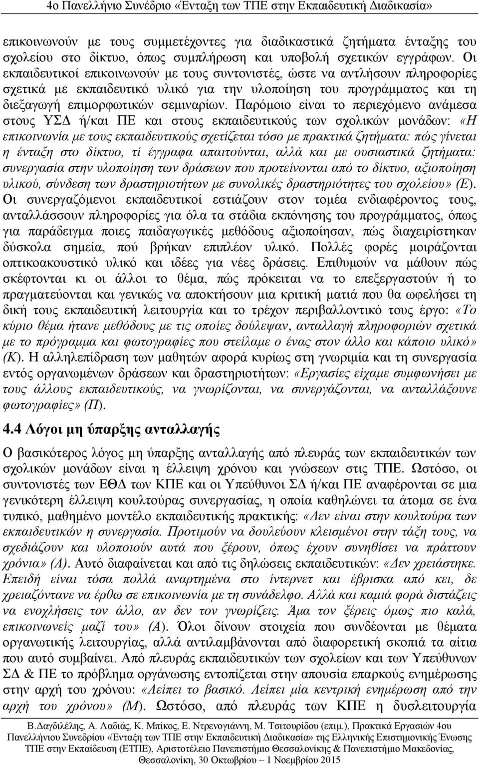 Παρόμοιο είναι το περιεχόμενο ανάμεσα στους ΥΣΔ ή/και ΠΕ και στους εκπαιδευτικούς των σχολικών μονάδων: «Η επικοινωνία με τους εκπαιδευτικούς σχετίζεται τόσο με πρακτικά ζητήματα: πώς γίνεται η