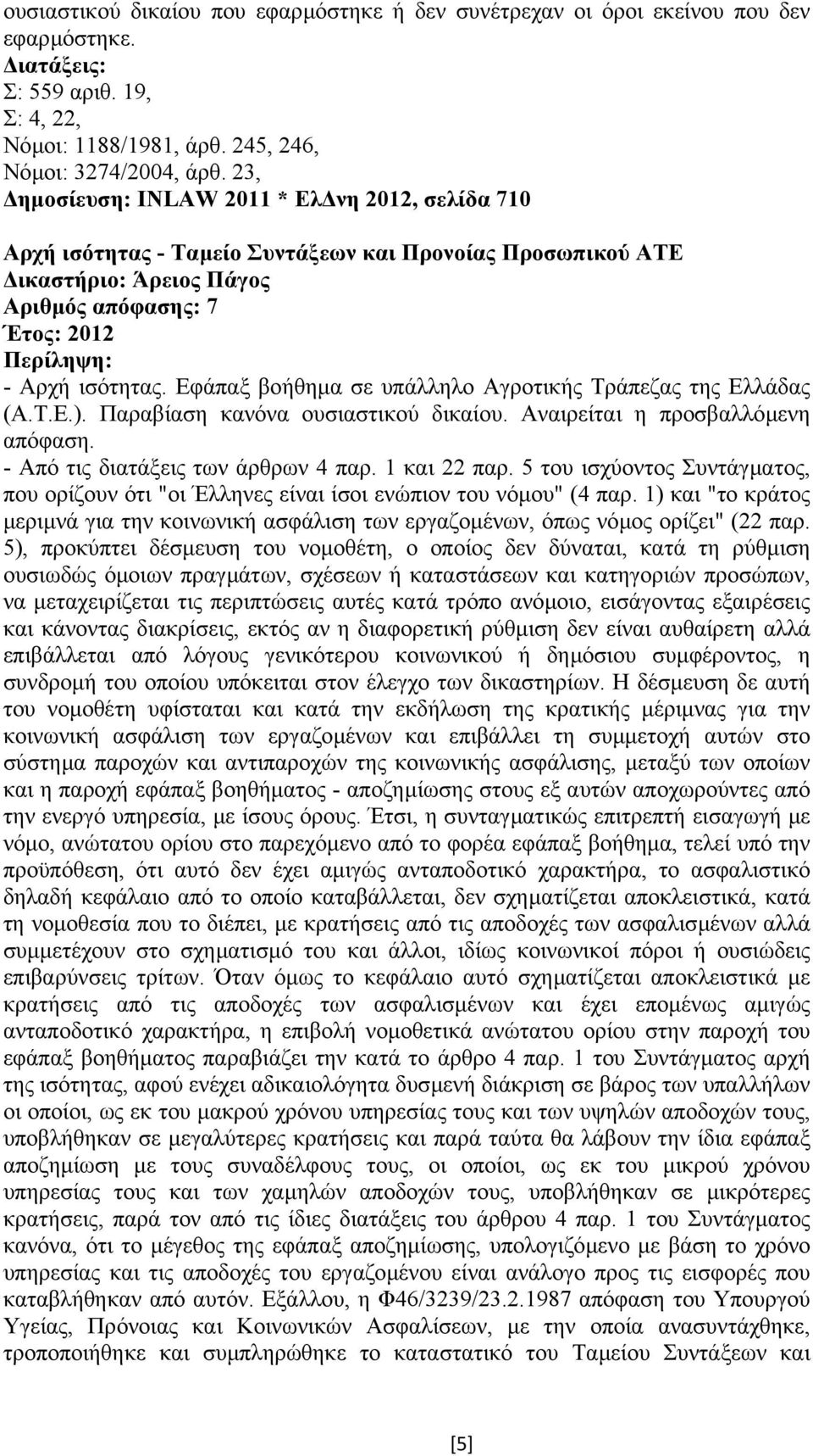 Εφάπαξ βοήθηµα σε υπάλληλο Αγροτικής Τράπεζας της Ελλάδας (Α.Τ.Ε.). Παραβίαση κανόνα ουσιαστικού δικαίου. Αναιρείται η προσβαλλόµενη απόφαση. - Από τις διατάξεις των άρθρων 4 παρ. 1 και 22 παρ.