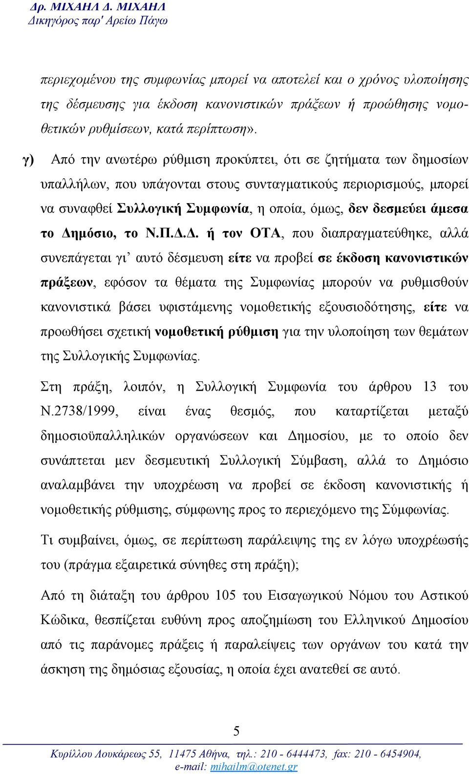 γ) Από την ανωτέρω ρύθμιση προκύπτει, ότι σε ζητήματα των δημοσίων υπαλλήλων, που υπάγονται στους συνταγματικούς περιορισμούς, μπορεί να συναφθεί Συλλογική Συμφωνία, η οποία, όμως, δεν δεσμεύει άμεσα