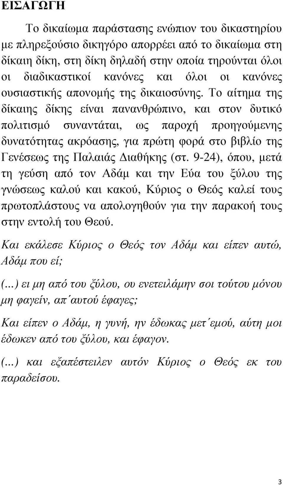 Το αίτηµα της δίκαιης δίκης είναι πανανθρώπινο, και στον δυτικό πολιτισµό συναντάται, ως παροχή προηγούµενης δυνατότητας ακρόασης, για πρώτη φορά στο βιβλίο της Γενέσεως της Παλαιάς ιαθήκης (στ.