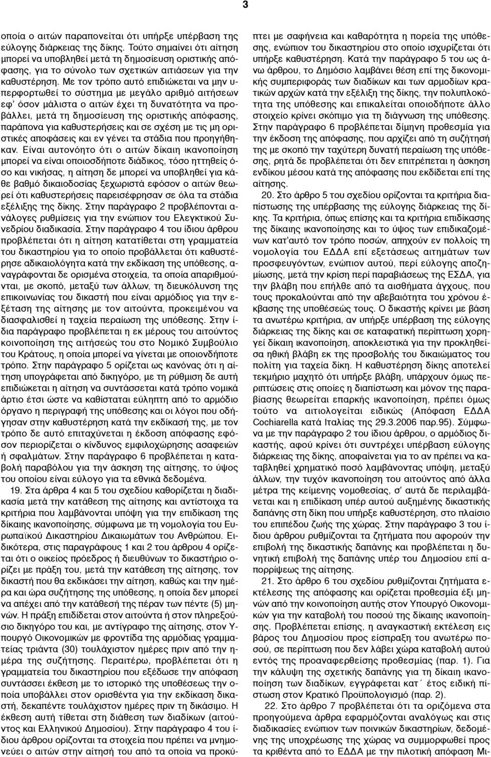 Με τον τρόπο αυτό επιδιώκεται να µην υ- περφορτωθεί το σύστηµα µε µεγάλο αριθµό αιτήσεων εφ όσον µάλιστα ο αιτών έχει τη δυνατότητα να προβάλλει, µετά τη δηµοσίευση της οριστικής απόφασης, παράπονα