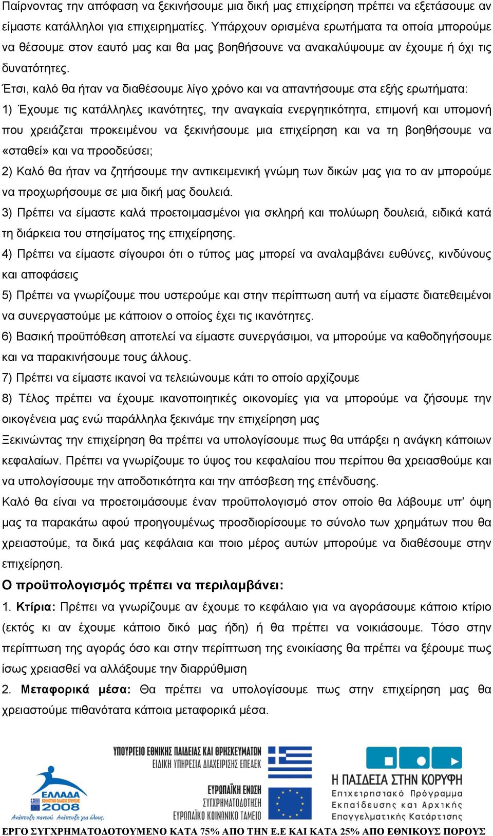 Έτσι, καλό θα ήταν να διαθέσουµε λίγο χρόνο και να απαντήσουµε στα εξής ερωτήµατα: 1) Έχουµε τις κατάλληλες ικανότητες, την αναγκαία ενεργητικότητα, επιµονή και υποµονή που χρειάζεται προκειµένου να