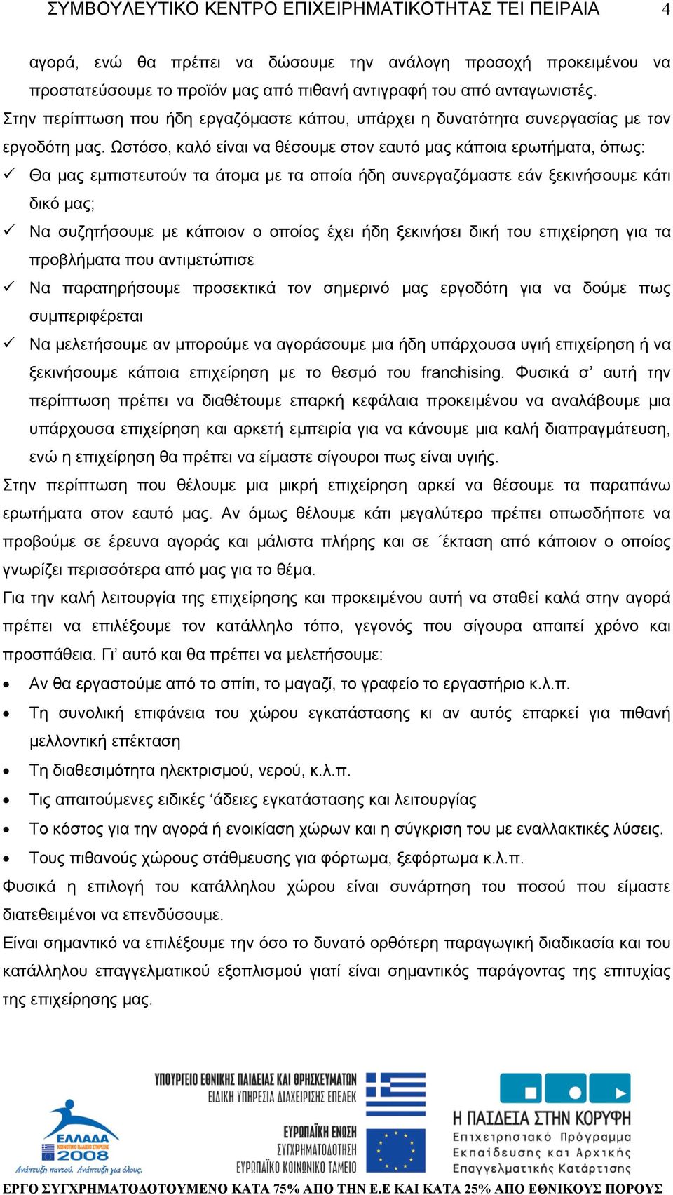 Ωστόσο, καλό είναι να θέσουµε στον εαυτό µας κάποια ερωτήµατα, όπως: Θα µας εµπιστευτούν τα άτοµα µε τα οποία ήδη συνεργαζόµαστε εάν ξεκινήσουµε κάτι δικό µας; Να συζητήσουµε µε κάποιον ο οποίος έχει