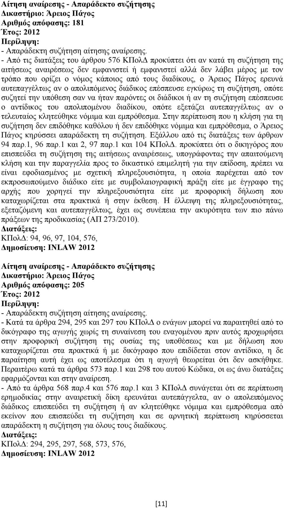 διαδίκους, ο Άρειος Πάγος ερευνά αυτεπαγγέλτως αν ο απολιπόµενος διάδικος επέσπευσε εγκύρως τη συζήτηση, οπότε συζητεί την υπόθεση σαν να ήταν παρόντες οι διάδικοι ή αν τη συζήτηση επέσπευσε ο