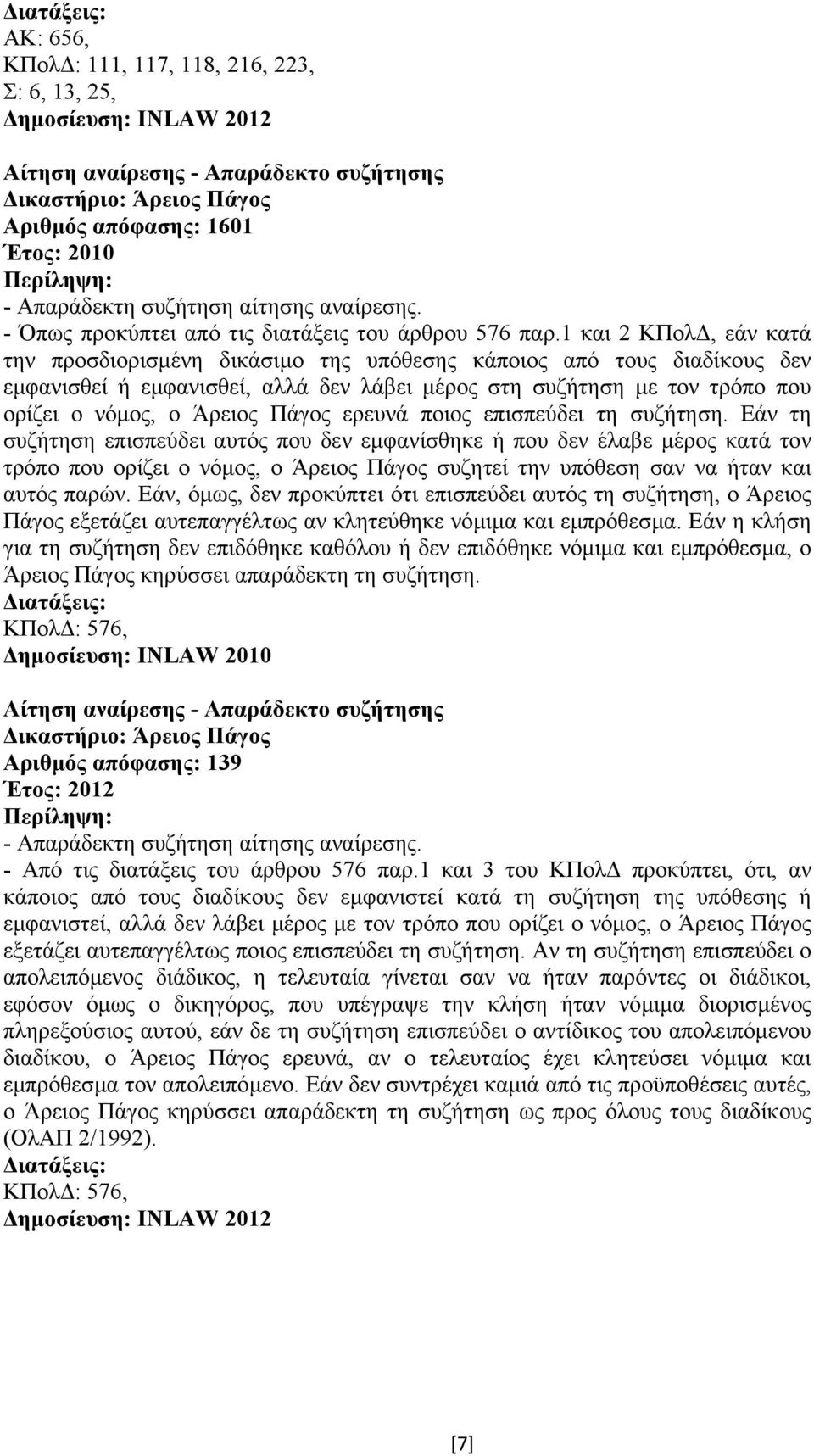 1 και 2 ΚΠολ, εάν κατά την προσδιορισµένη δικάσιµο της υπόθεσης κάποιος από τους διαδίκους δεν εµφανισθεί ή εµφανισθεί, αλλά δεν λάβει µέρος στη συζήτηση µε τον τρόπο που ορίζει ο νόµος, ο Άρειος