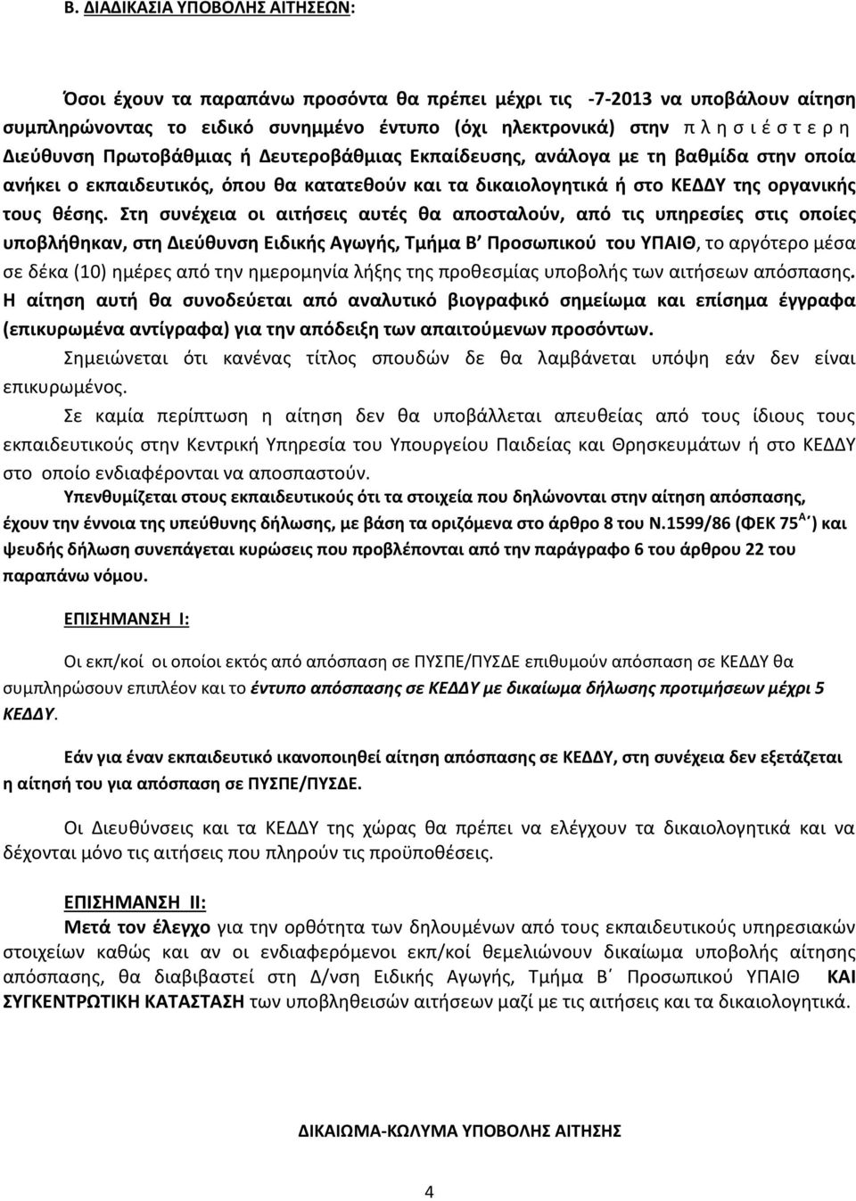 Στη συνέχεια οι αιτήσεις αυτές θα αποσταλούν, από τις υπηρεσίες στις οποίες υποβλήθηκαν, στη Διεύθυνση Ειδικής Αγωγής, Τμήμα Β Προσωπικού του ΥΠΑΙΘ, το αργότερο μέσα σε δέκα (10) ημέρες από την