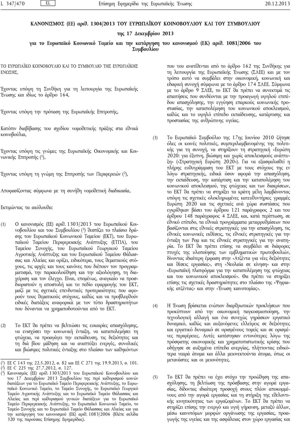 1081/2006 του Συμβουλίου ΤΟ ΕΥΡΩΠΑΪΚΟ ΚΟΙΝΟΒΟΥΛΙΟ ΚΑΙ ΤΟ ΣΥΜΒΟΥΛΙΟ ΤΗΣ ΕΥΡΩΠΑΪΚΗΣ ΕΝΩΣΗΣ, Έχοντας υπόψη τη Συνθήκη για τη λειτουργία της Ευρωπαϊκής Ένωσης και ιδίως το άρθρο 164, Έχοντας υπόψη την