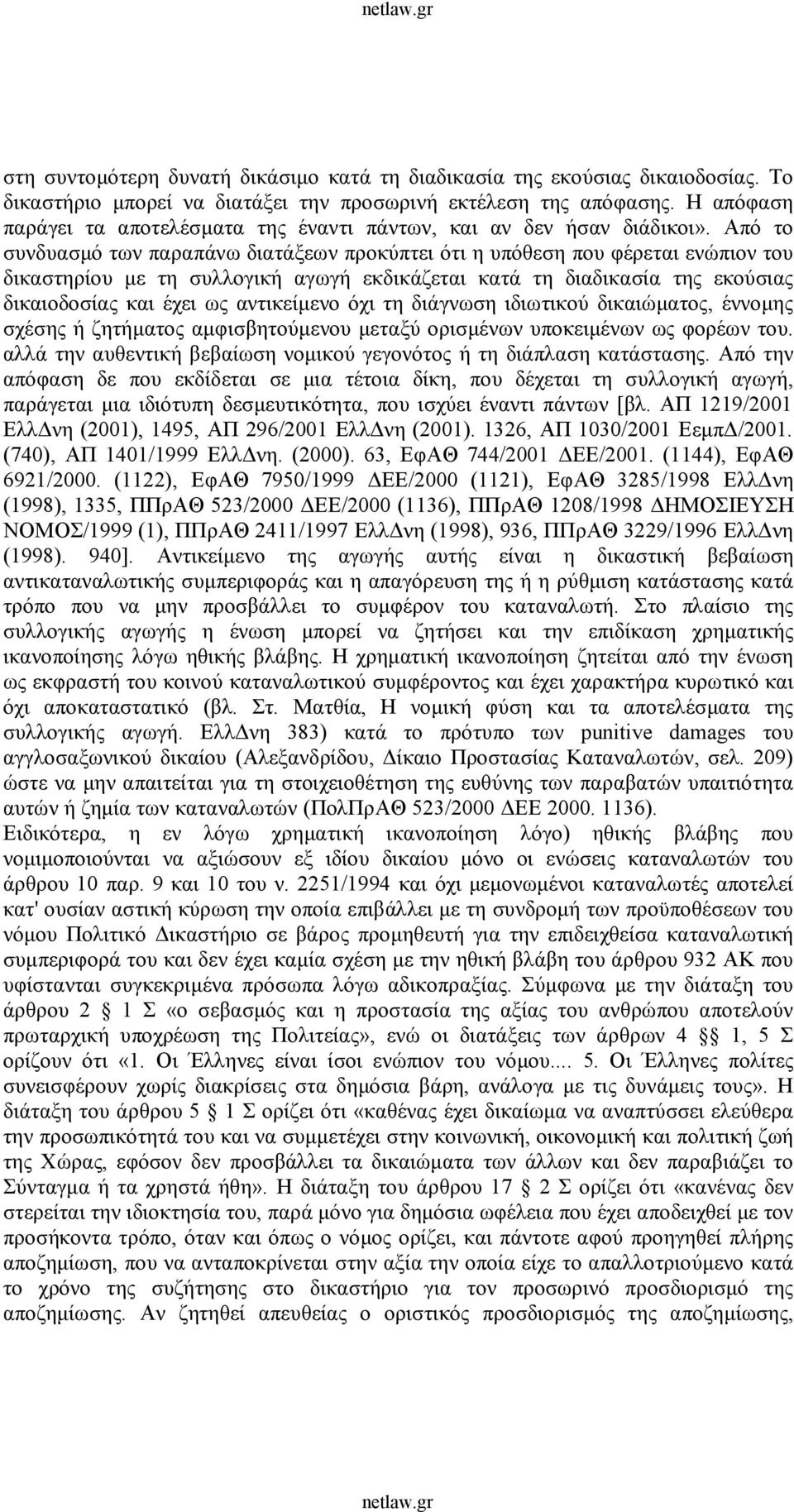 Από το συνδυασμό των παραπάνω διατάξεων προκύπτει ότι η υπόθεση που φέρεται ενώπιον του δικαστηρίου με τη συλλογική αγωγή εκδικάζεται κατά τη διαδικασία της εκούσιας δικαιοδοσίας και έχει ως