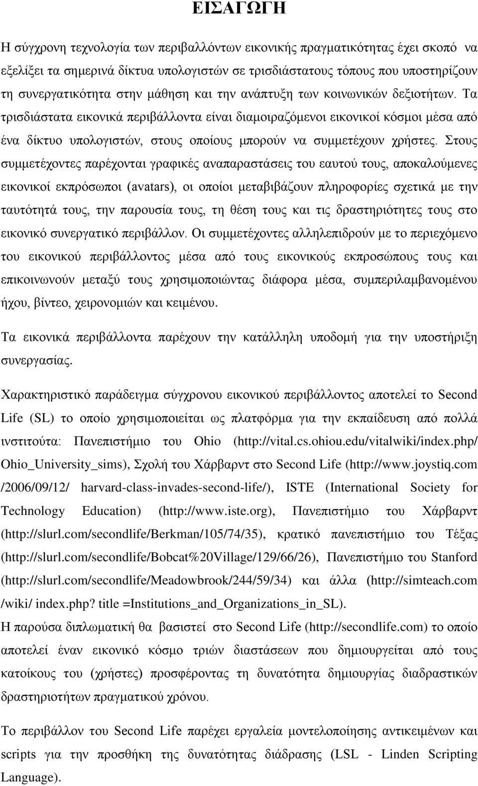 Σα ηξηζδηάζηαηα εηθνληθά πεξηβάιινληα είλαη δηακνηξαδφκελνη εηθνληθνί θφζκνη κέζα απφ έλα δίθηπν ππνινγηζηψλ, ζηνπο νπνίνπο κπνξνχλ λα ζπκκεηέρνπλ ρξήζηεο.