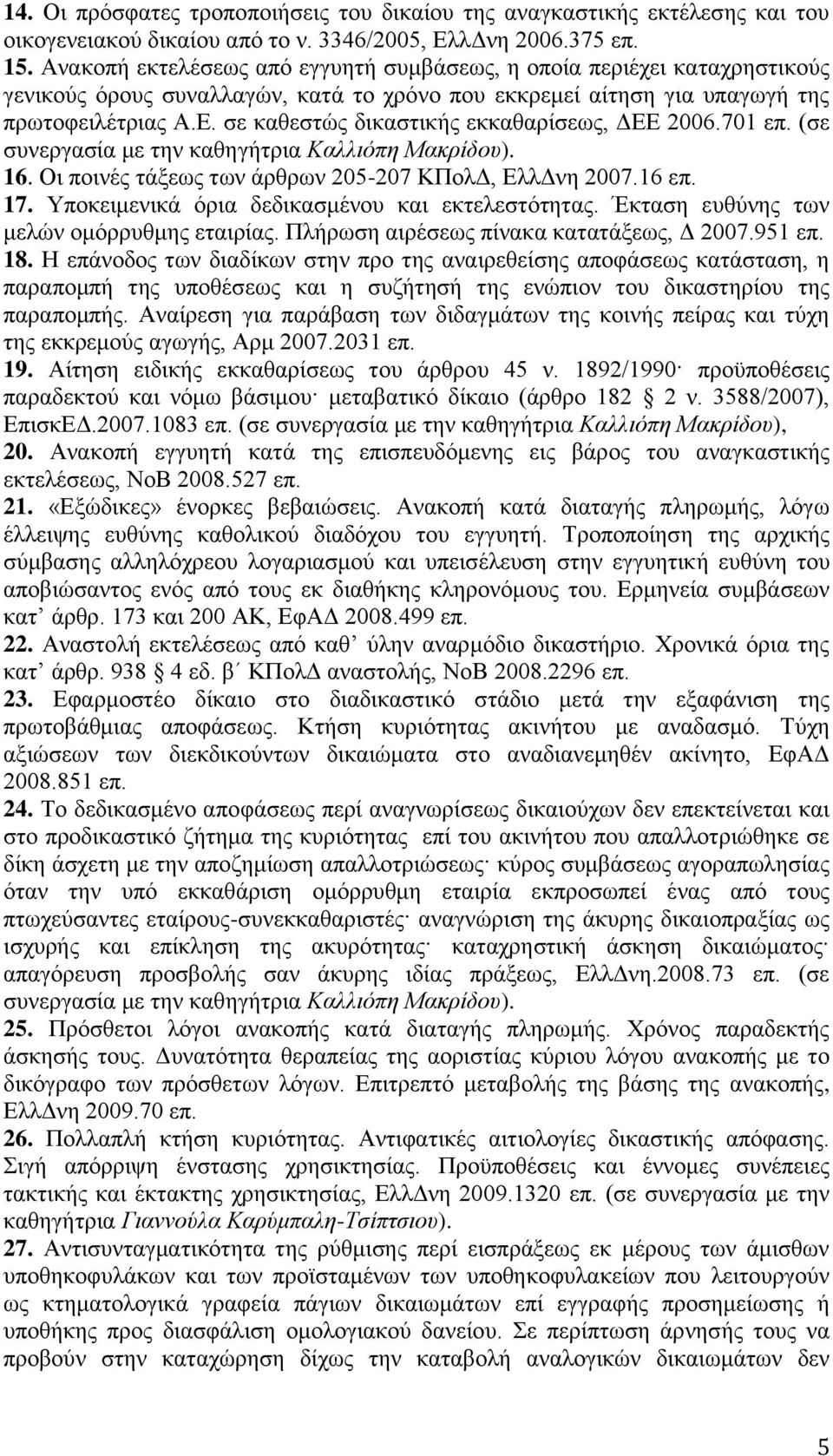 σε καθεστώς δικαστικής εκκαθαρίσεως, ΔΕΕ 2006.701 επ. (σε συνεργασία με την καθηγήτρια Καλλιόπη Μακρίδου). 16. Οι ποινές τάξεως των άρθρων 205-207 ΚΠολΔ, ΕλλΔνη 2007.16 επ. 17.