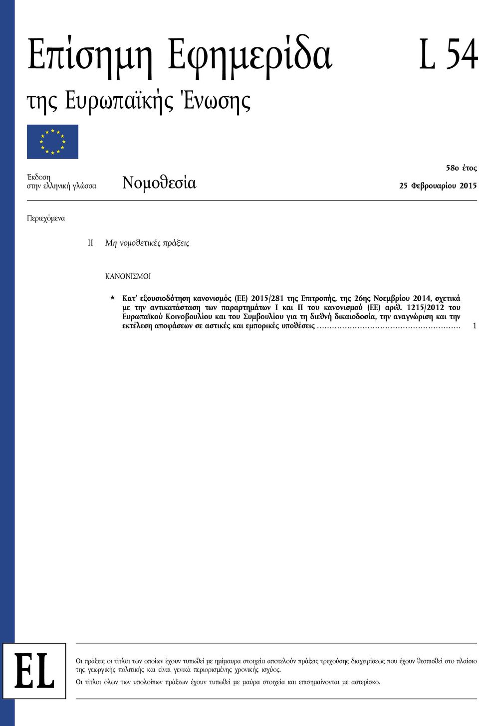 1215/2012 του Ευρωπαϊκού Κοινοβουλίου και του Συμβουλίου για τη διεθνή δικαιοδοσία, την αναγνώριση και την εκτέλεση αποφάσεων σε αστικές και εμπορικές υποθέσεις.