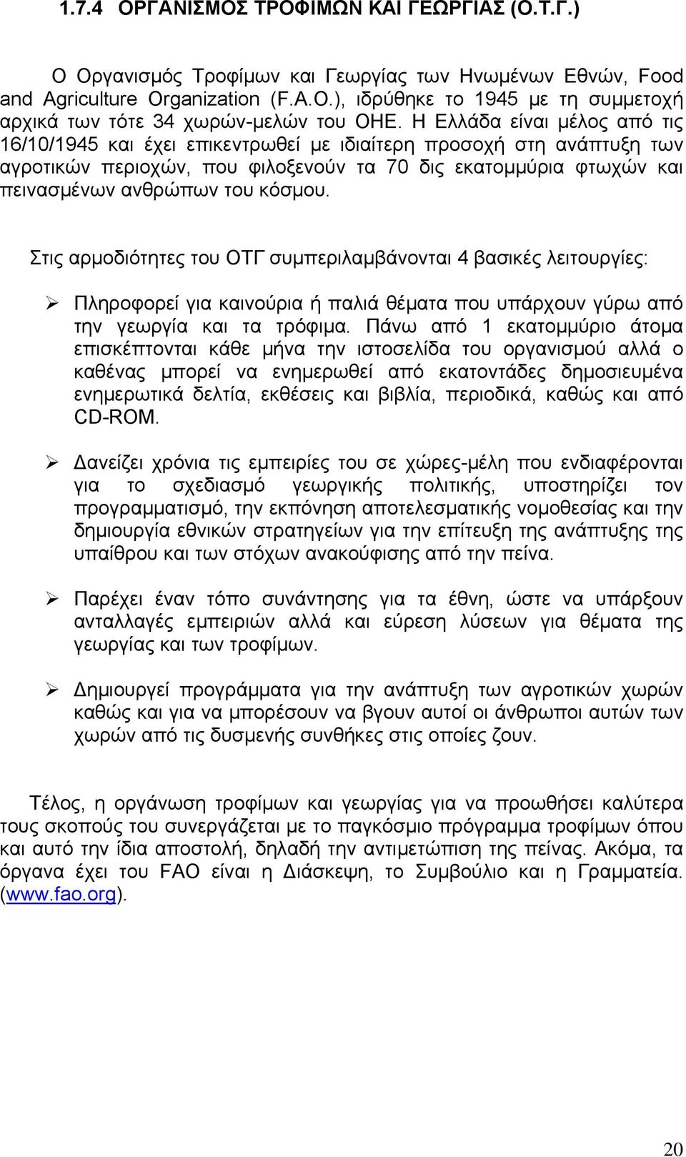 Η Ελλάδα είναι μέλος από τις 16/10/1945 και έχει επικεντρωθεί με ιδιαίτερη προσοχή στη ανάπτυξη των αγροτικών περιοχών, που φιλοξενούν τα 70 δις εκατομμύρια φτωχών και πεινασμένων ανθρώπων του κόσμου.